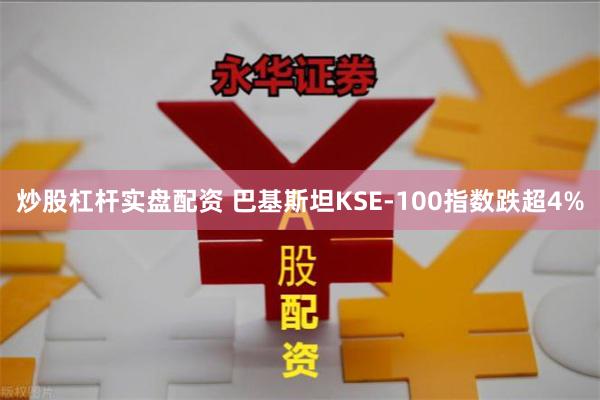 炒股杠杆实盘配资 巴基斯坦KSE-100指数跌超4%