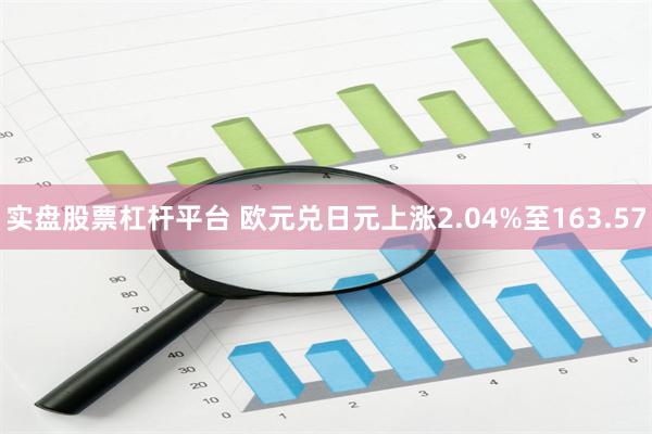 实盘股票杠杆平台 欧元兑日元上涨2.04%至163.57