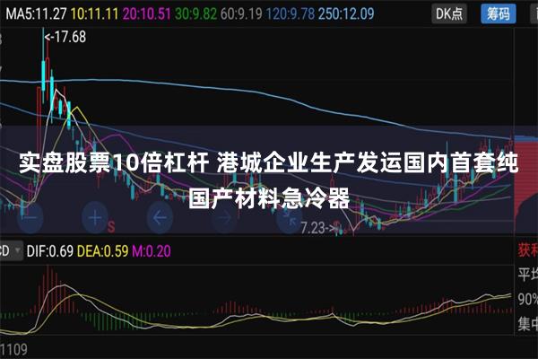 实盘股票10倍杠杆 港城企业生产发运国内首套纯国产材料急冷器