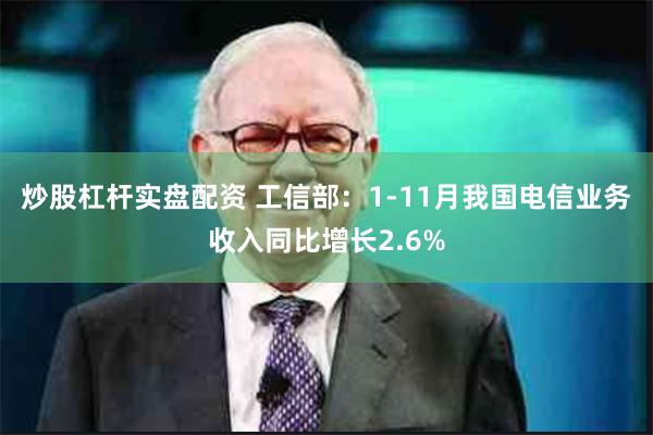 炒股杠杆实盘配资 工信部：1-11月我国电信业务收入同比增长