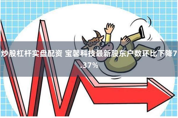 炒股杠杆实盘配资 宝馨科技最新股东户数环比下降7.37%