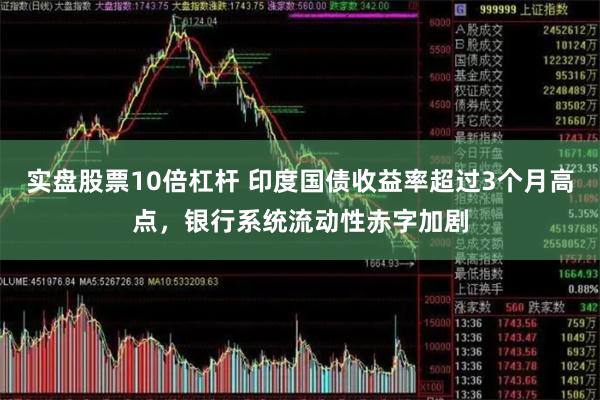 实盘股票10倍杠杆 印度国债收益率超过3个月高点，银行系统流