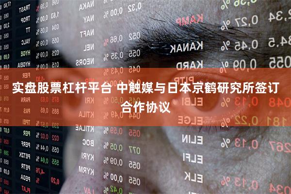 实盘股票杠杆平台 中触媒与日本京鹤研究所签订合作协议