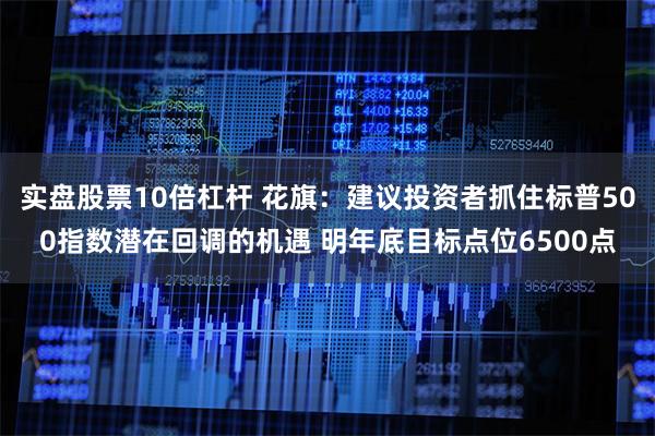 实盘股票10倍杠杆 花旗：建议投资者抓住标普500指数潜在回