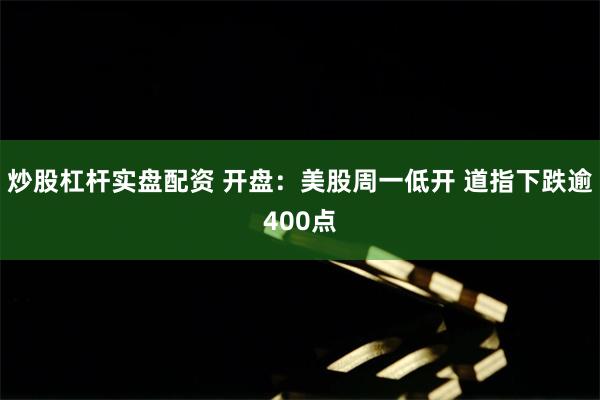 炒股杠杆实盘配资 开盘：美股周一低开 道指下跌逾400点