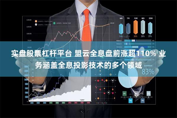 实盘股票杠杆平台 盟云全息盘前涨超110% 业务涵盖全息投影