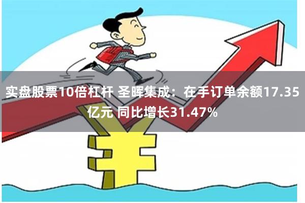 实盘股票10倍杠杆 圣晖集成：在手订单余额17.35亿元 同