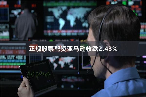 正规股票配资亚马逊收跌2.43%