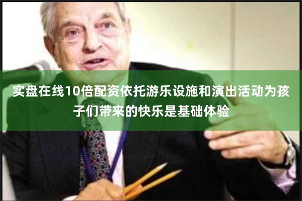 实盘在线10倍配资依托游乐设施和演出活动为孩子们带来的快乐是