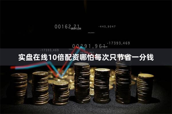 实盘在线10倍配资哪怕每次只节省一分钱