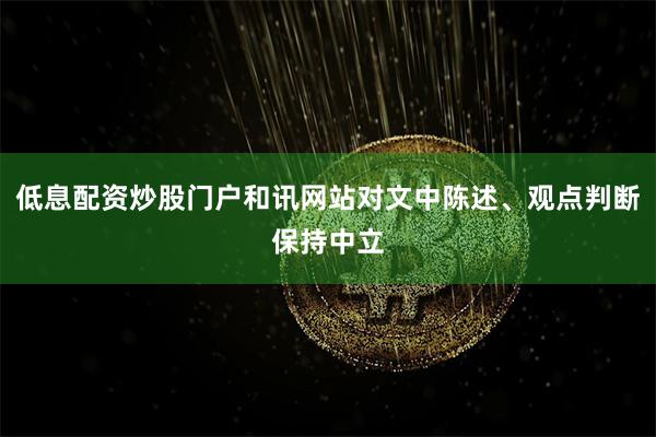 低息配资炒股门户和讯网站对文中陈述、观点判断保持中立
