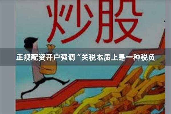 正规配资开户强调“关税本质上是一种税负