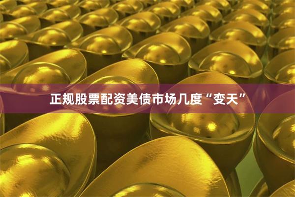 正规股票配资美债市场几度“变天”