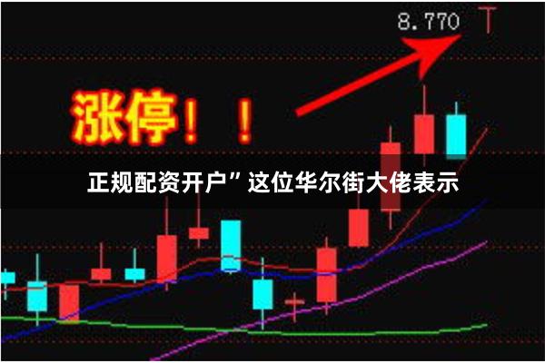 正规配资开户”  这位华尔街大佬表示