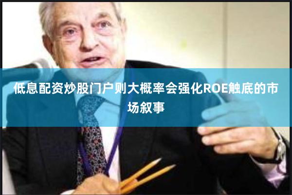 低息配资炒股门户则大概率会强化ROE触底的市场叙事
