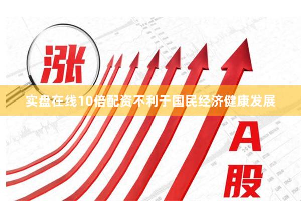 实盘在线10倍配资不利于国民经济健康发展