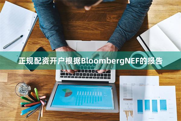 正规配资开户根据BloombergNEF的报告